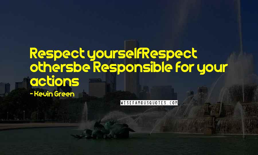 Kevin Green Quotes: Respect yourselfRespect othersbe Responsible for your actions