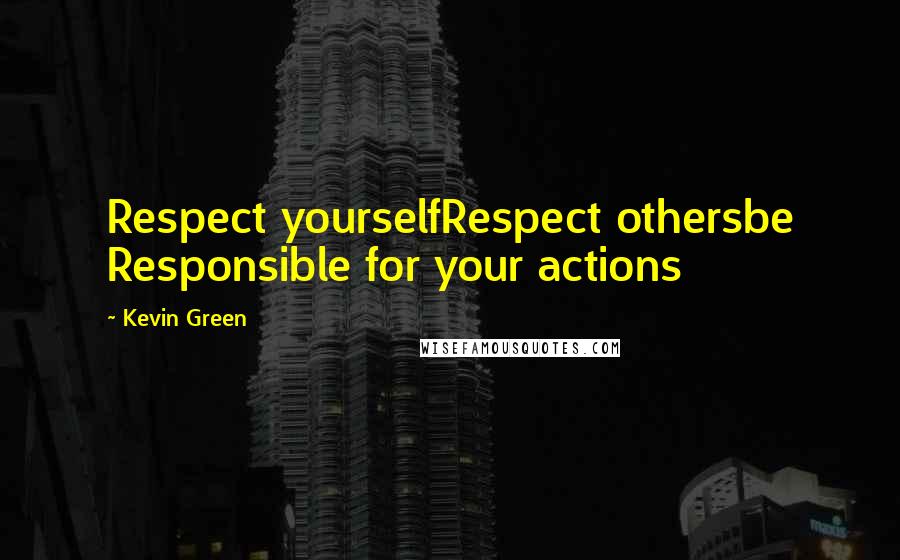 Kevin Green Quotes: Respect yourselfRespect othersbe Responsible for your actions