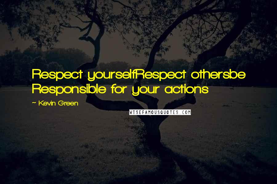 Kevin Green Quotes: Respect yourselfRespect othersbe Responsible for your actions