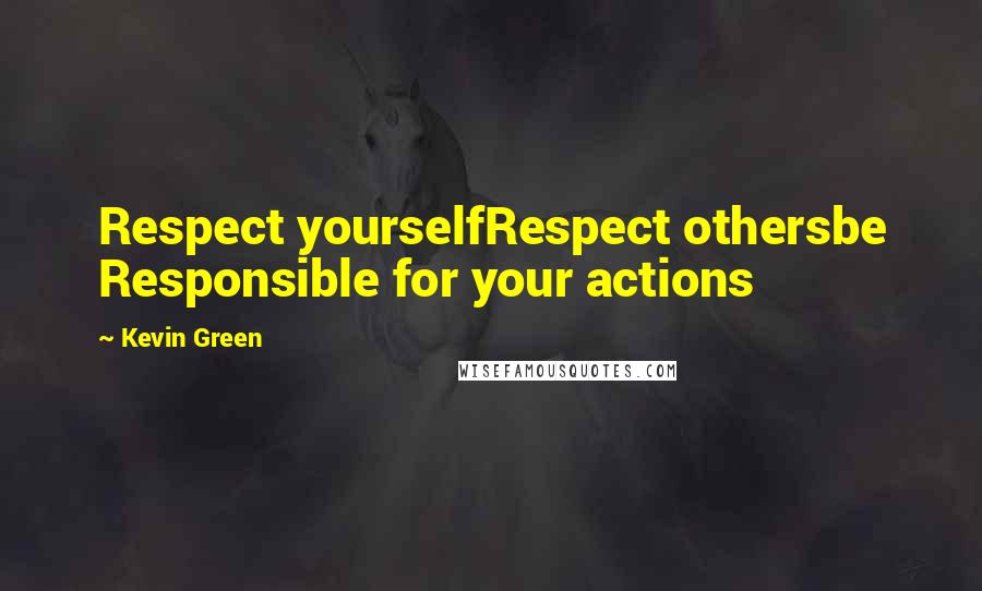 Kevin Green Quotes: Respect yourselfRespect othersbe Responsible for your actions