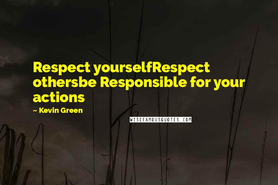 Kevin Green Quotes: Respect yourselfRespect othersbe Responsible for your actions