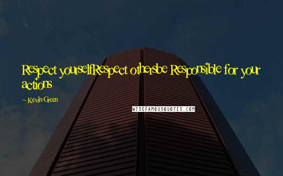 Kevin Green Quotes: Respect yourselfRespect othersbe Responsible for your actions