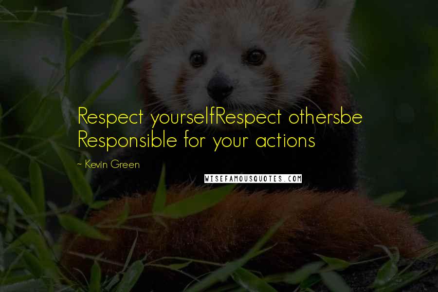 Kevin Green Quotes: Respect yourselfRespect othersbe Responsible for your actions