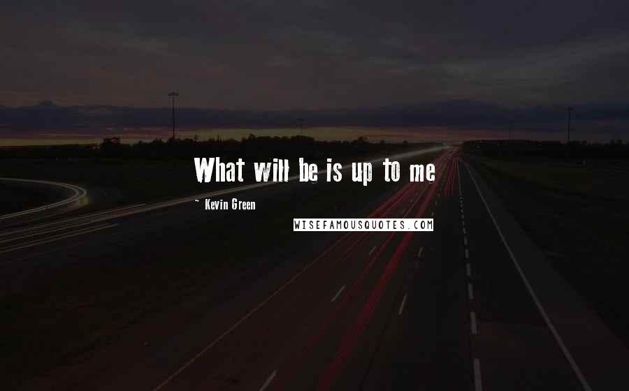 Kevin Green Quotes: What will be is up to me