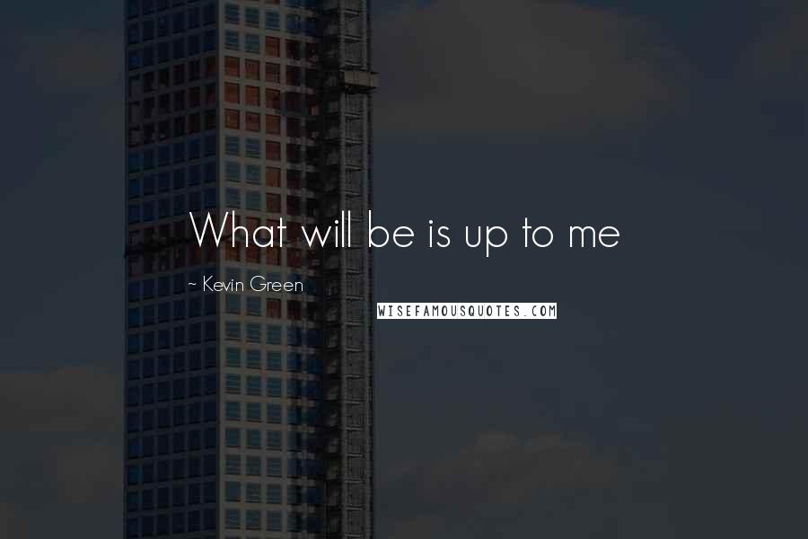 Kevin Green Quotes: What will be is up to me