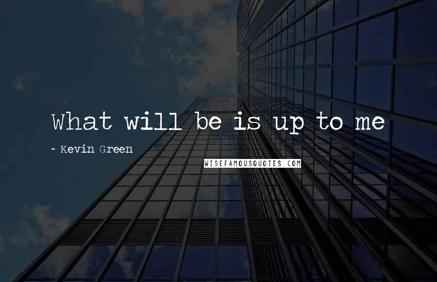 Kevin Green Quotes: What will be is up to me