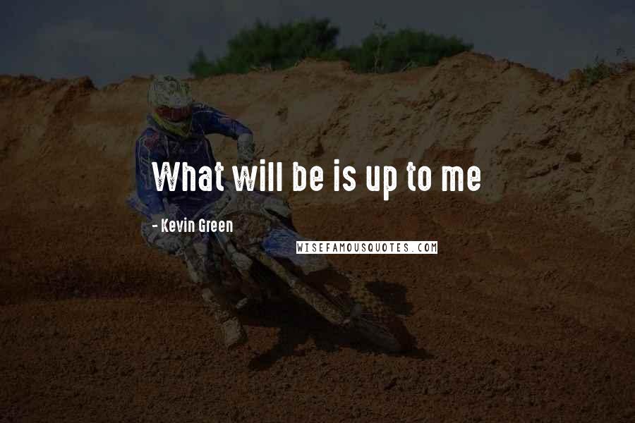 Kevin Green Quotes: What will be is up to me