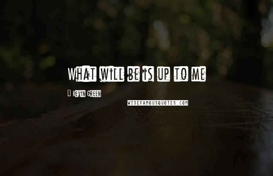 Kevin Green Quotes: What will be is up to me