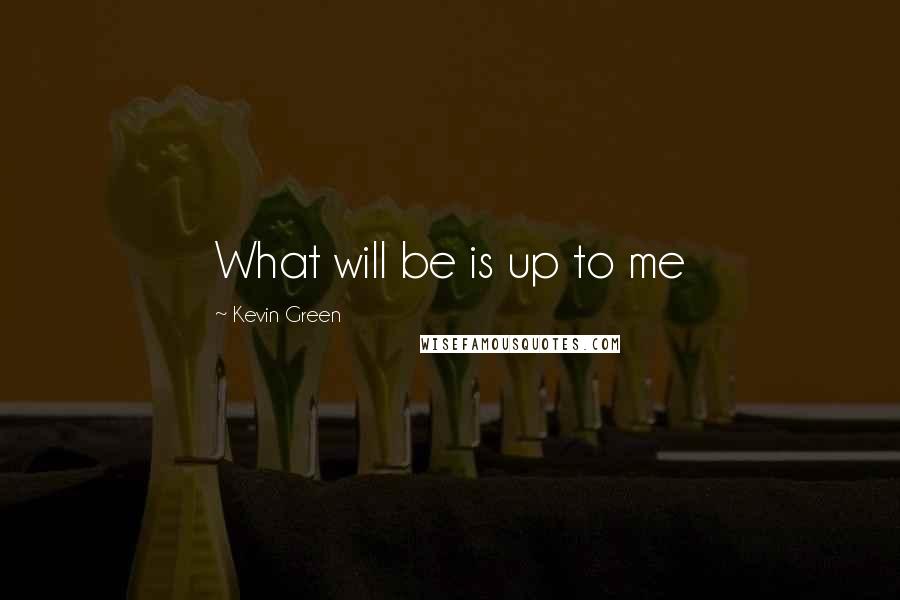 Kevin Green Quotes: What will be is up to me