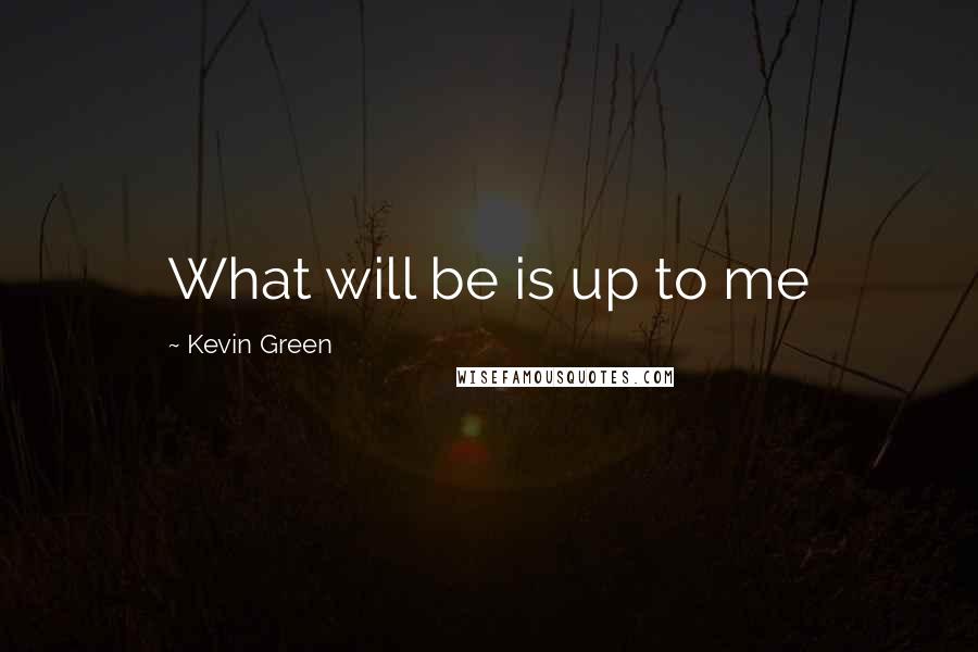 Kevin Green Quotes: What will be is up to me