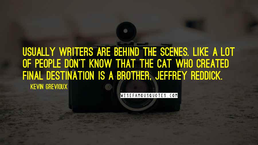 Kevin Grevioux Quotes: Usually writers are behind the scenes. Like a lot of people don't know that the cat who created Final Destination is a brother, Jeffrey Reddick.