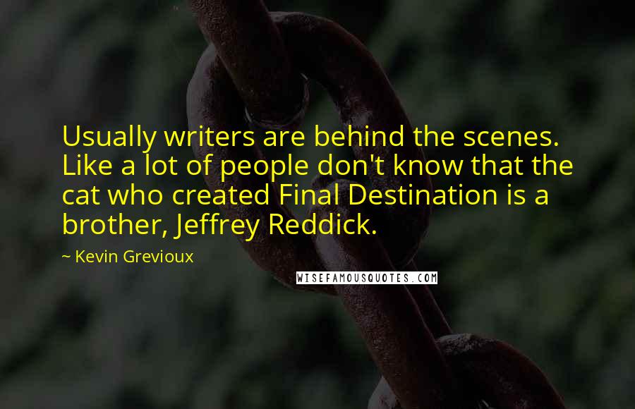 Kevin Grevioux Quotes: Usually writers are behind the scenes. Like a lot of people don't know that the cat who created Final Destination is a brother, Jeffrey Reddick.