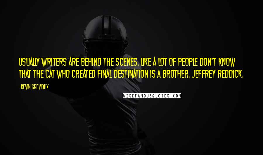 Kevin Grevioux Quotes: Usually writers are behind the scenes. Like a lot of people don't know that the cat who created Final Destination is a brother, Jeffrey Reddick.