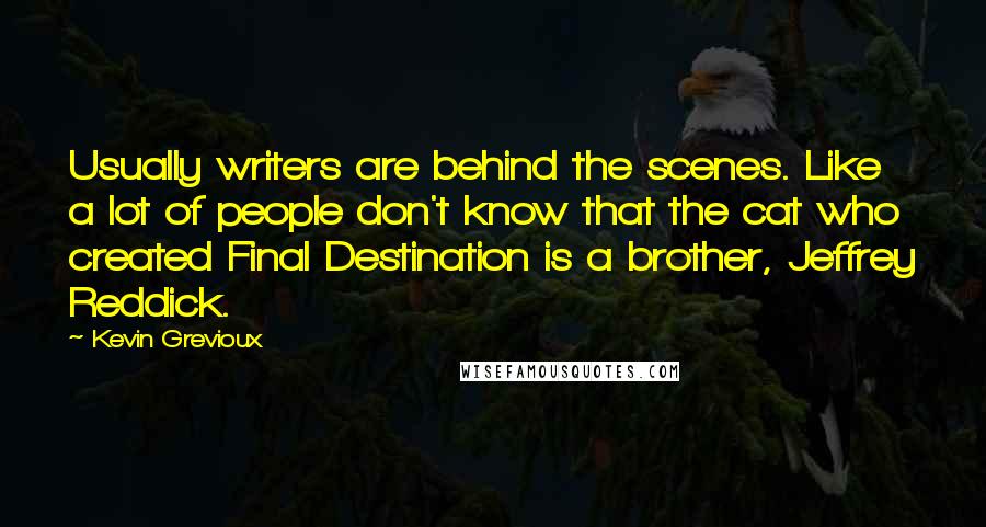 Kevin Grevioux Quotes: Usually writers are behind the scenes. Like a lot of people don't know that the cat who created Final Destination is a brother, Jeffrey Reddick.