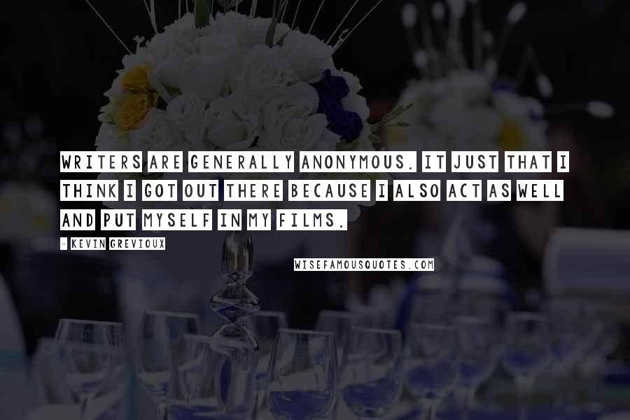 Kevin Grevioux Quotes: Writers are generally anonymous. It just that I think I got out there because I also act as well and put myself in my films.