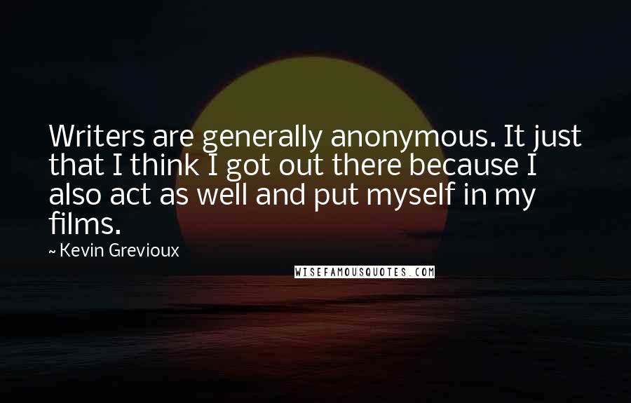 Kevin Grevioux Quotes: Writers are generally anonymous. It just that I think I got out there because I also act as well and put myself in my films.