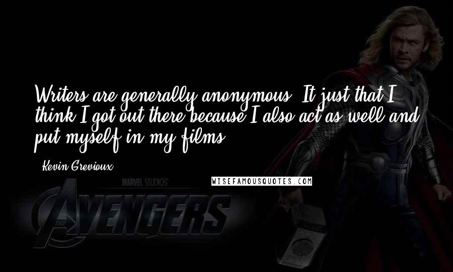 Kevin Grevioux Quotes: Writers are generally anonymous. It just that I think I got out there because I also act as well and put myself in my films.
