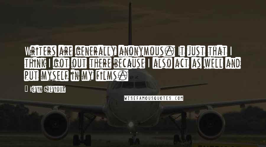 Kevin Grevioux Quotes: Writers are generally anonymous. It just that I think I got out there because I also act as well and put myself in my films.