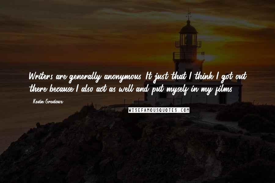 Kevin Grevioux Quotes: Writers are generally anonymous. It just that I think I got out there because I also act as well and put myself in my films.