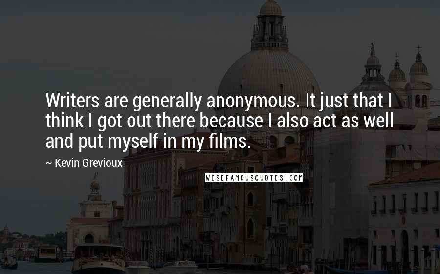 Kevin Grevioux Quotes: Writers are generally anonymous. It just that I think I got out there because I also act as well and put myself in my films.