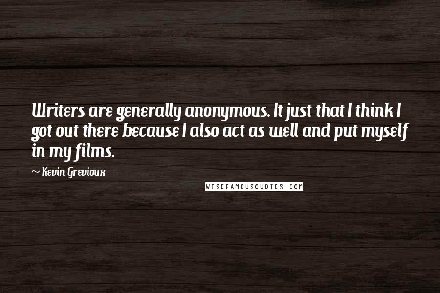 Kevin Grevioux Quotes: Writers are generally anonymous. It just that I think I got out there because I also act as well and put myself in my films.