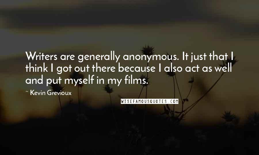 Kevin Grevioux Quotes: Writers are generally anonymous. It just that I think I got out there because I also act as well and put myself in my films.