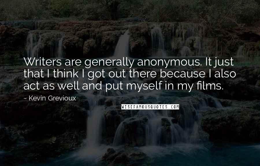 Kevin Grevioux Quotes: Writers are generally anonymous. It just that I think I got out there because I also act as well and put myself in my films.