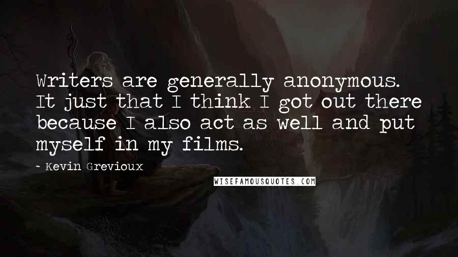 Kevin Grevioux Quotes: Writers are generally anonymous. It just that I think I got out there because I also act as well and put myself in my films.
