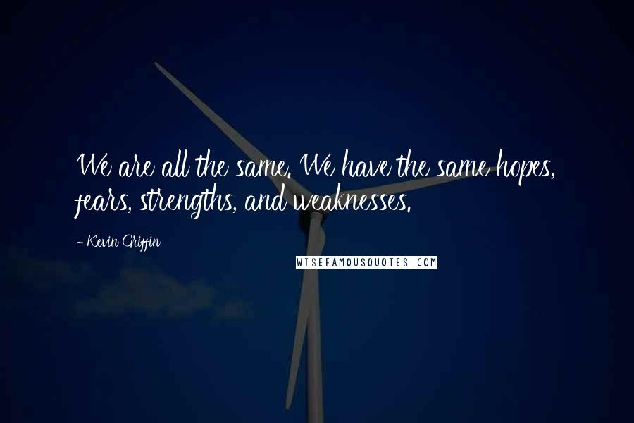 Kevin Griffin Quotes: We are all the same. We have the same hopes, fears, strengths, and weaknesses.