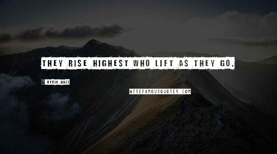 Kevin Hall Quotes: They rise highest who lift as they go.