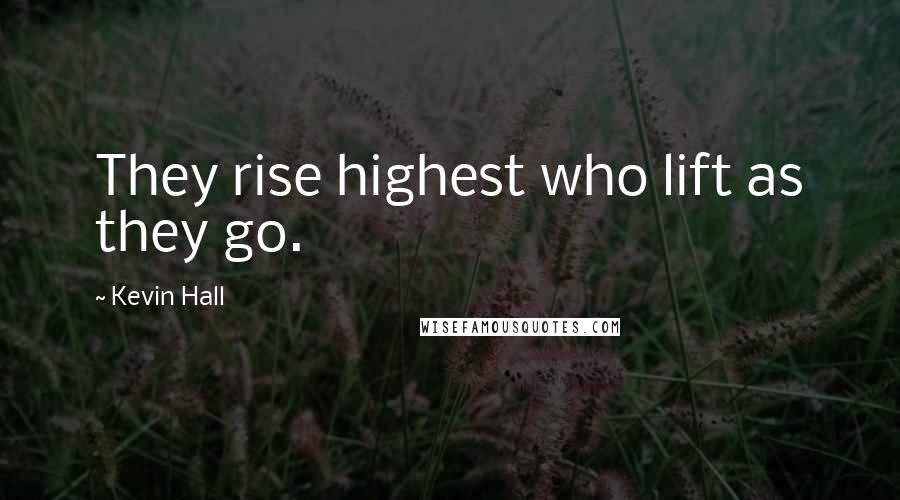 Kevin Hall Quotes: They rise highest who lift as they go.