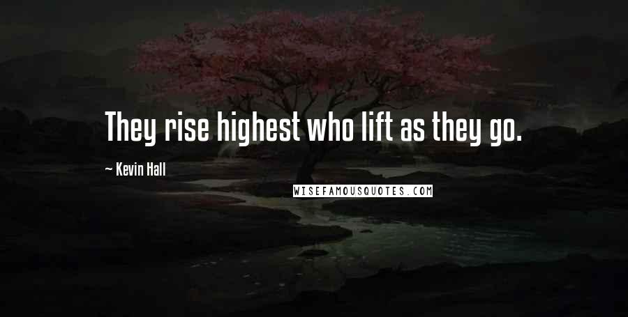 Kevin Hall Quotes: They rise highest who lift as they go.