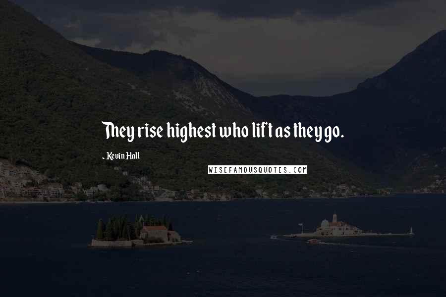 Kevin Hall Quotes: They rise highest who lift as they go.