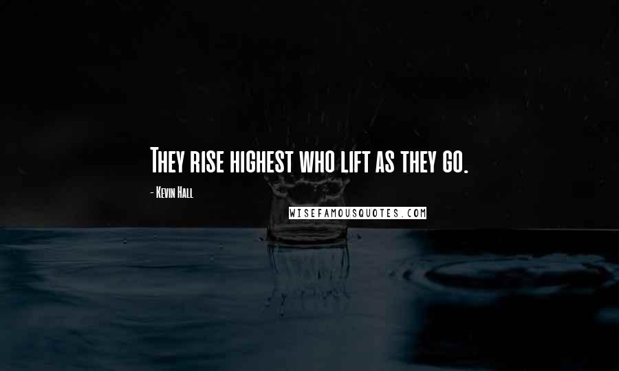 Kevin Hall Quotes: They rise highest who lift as they go.