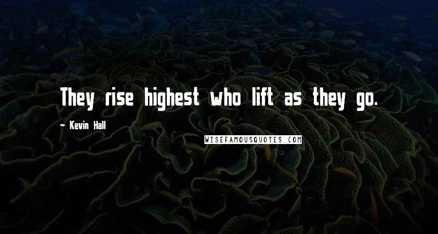 Kevin Hall Quotes: They rise highest who lift as they go.