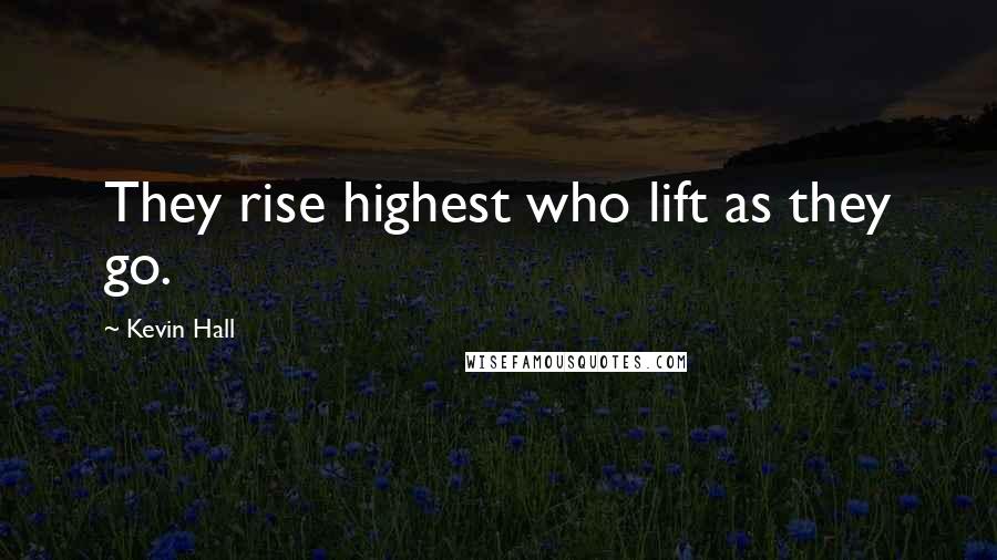 Kevin Hall Quotes: They rise highest who lift as they go.