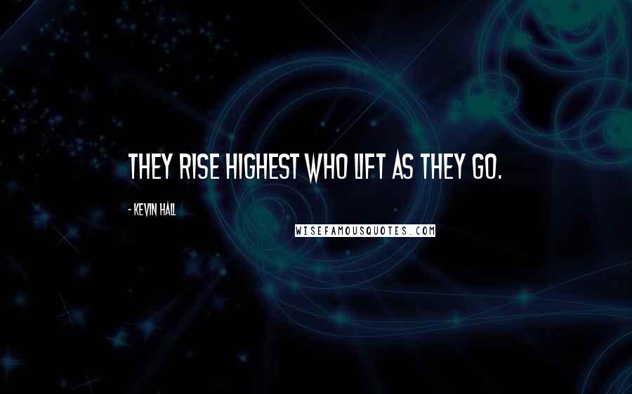 Kevin Hall Quotes: They rise highest who lift as they go.