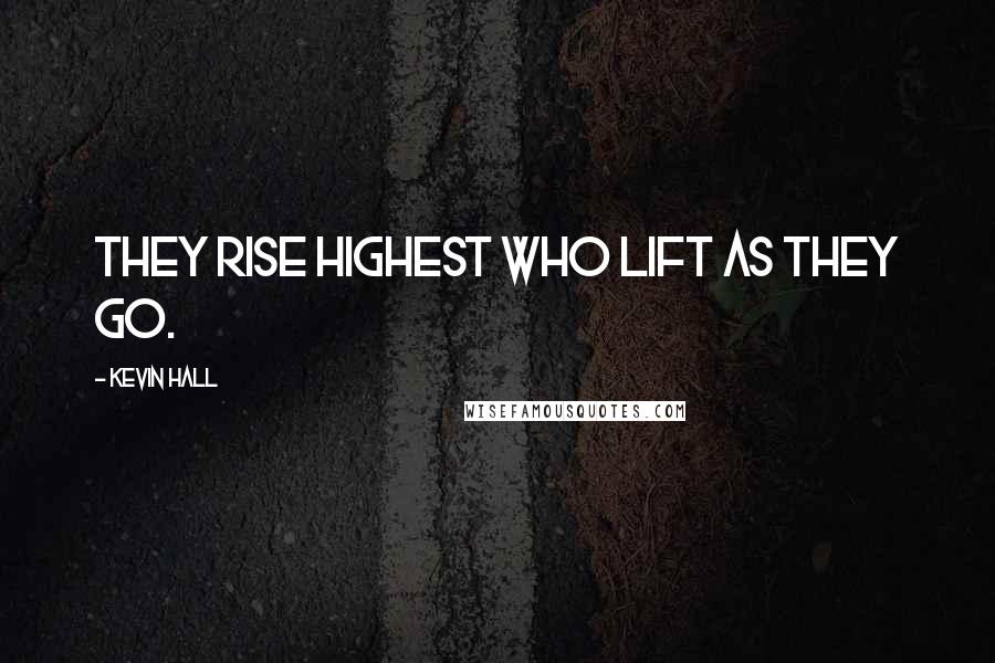 Kevin Hall Quotes: They rise highest who lift as they go.