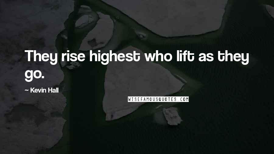 Kevin Hall Quotes: They rise highest who lift as they go.