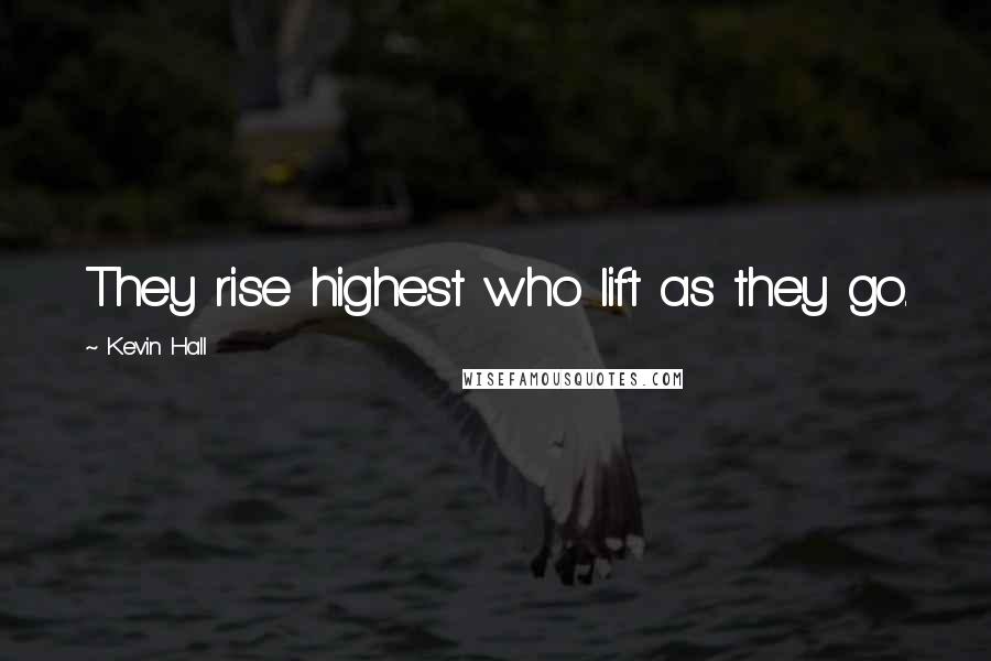 Kevin Hall Quotes: They rise highest who lift as they go.