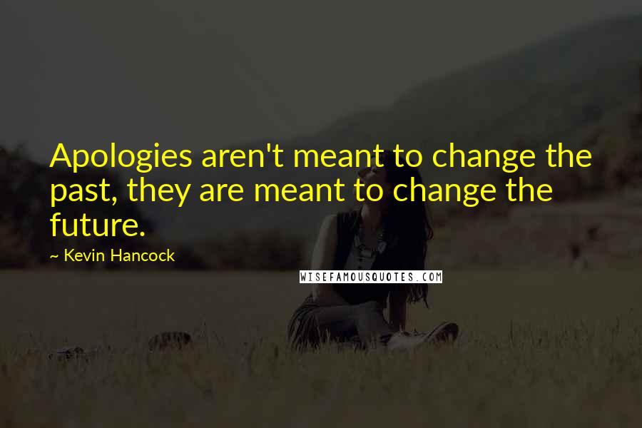 Kevin Hancock Quotes: Apologies aren't meant to change the past, they are meant to change the future.