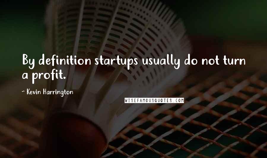 Kevin Harrington Quotes: By definition startups usually do not turn a profit.