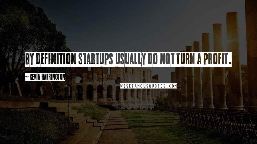 Kevin Harrington Quotes: By definition startups usually do not turn a profit.