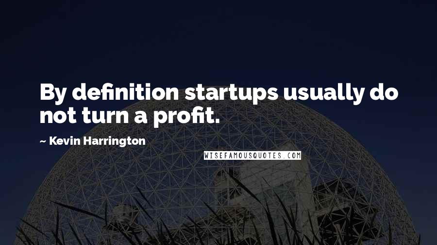 Kevin Harrington Quotes: By definition startups usually do not turn a profit.