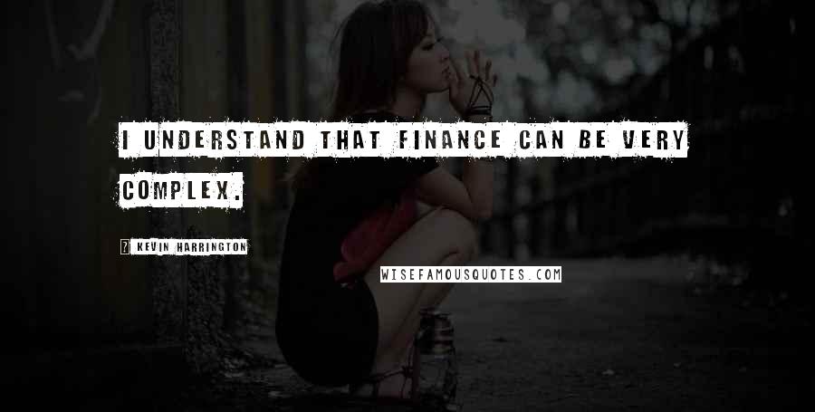 Kevin Harrington Quotes: I understand that finance can be very complex.
