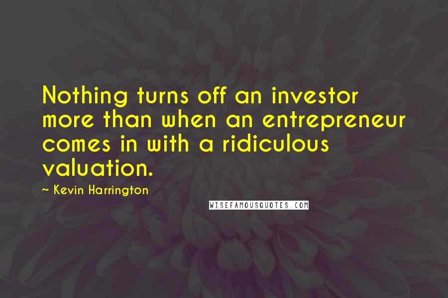 Kevin Harrington Quotes: Nothing turns off an investor more than when an entrepreneur comes in with a ridiculous valuation.
