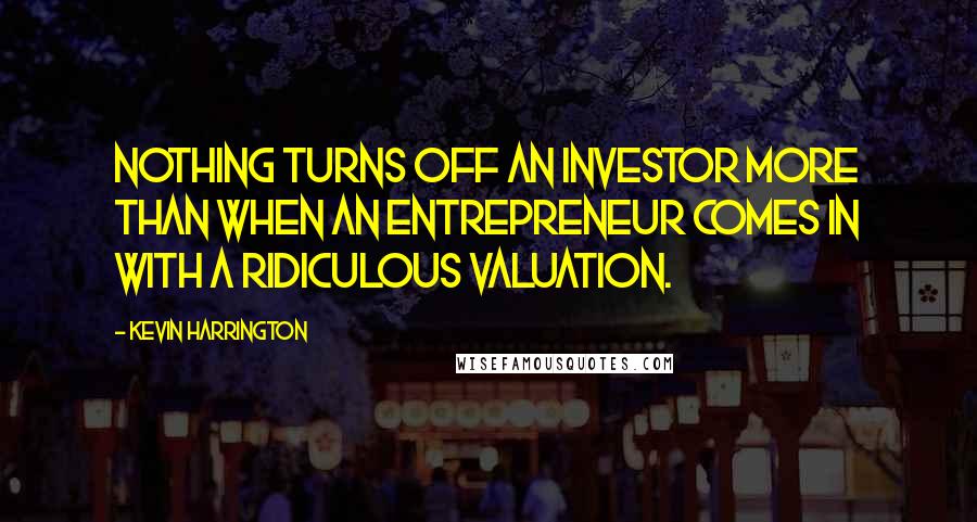 Kevin Harrington Quotes: Nothing turns off an investor more than when an entrepreneur comes in with a ridiculous valuation.