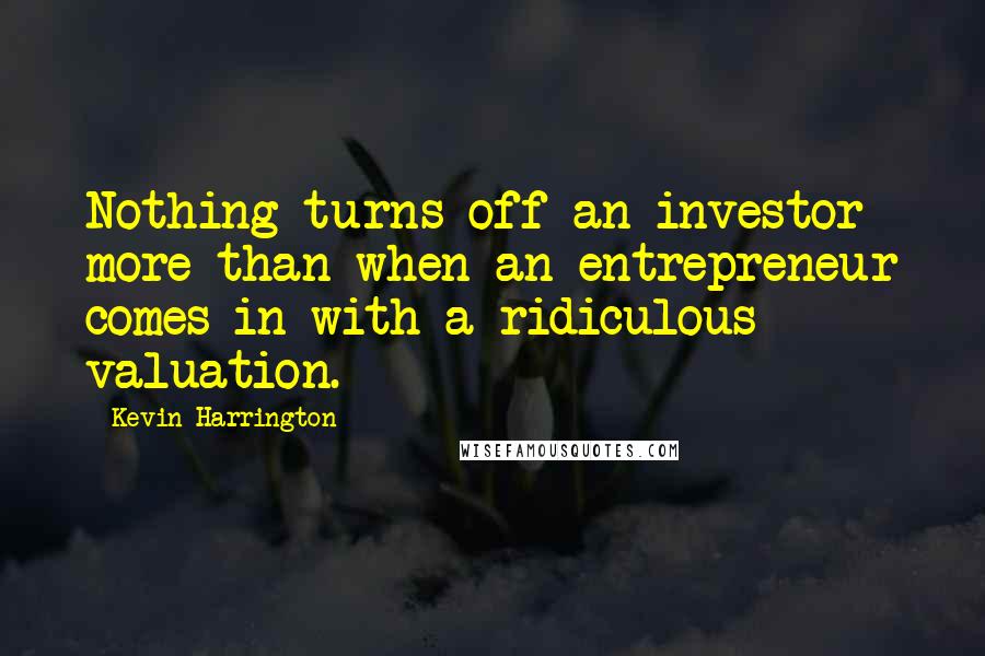 Kevin Harrington Quotes: Nothing turns off an investor more than when an entrepreneur comes in with a ridiculous valuation.