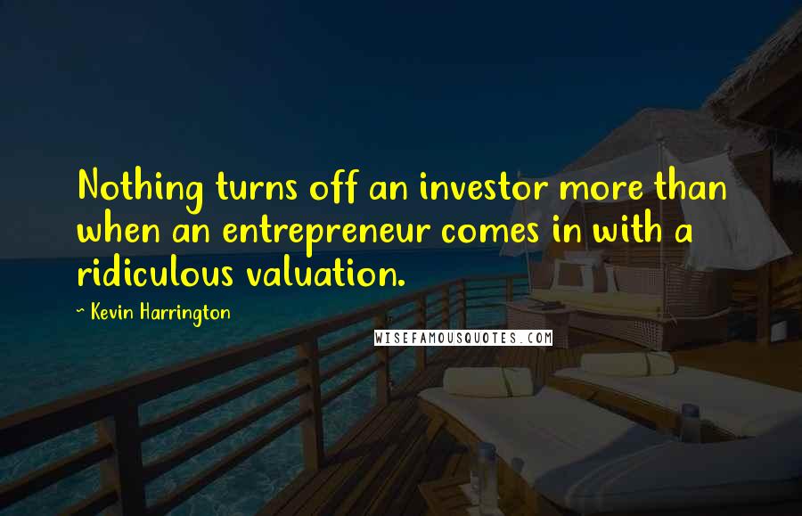 Kevin Harrington Quotes: Nothing turns off an investor more than when an entrepreneur comes in with a ridiculous valuation.