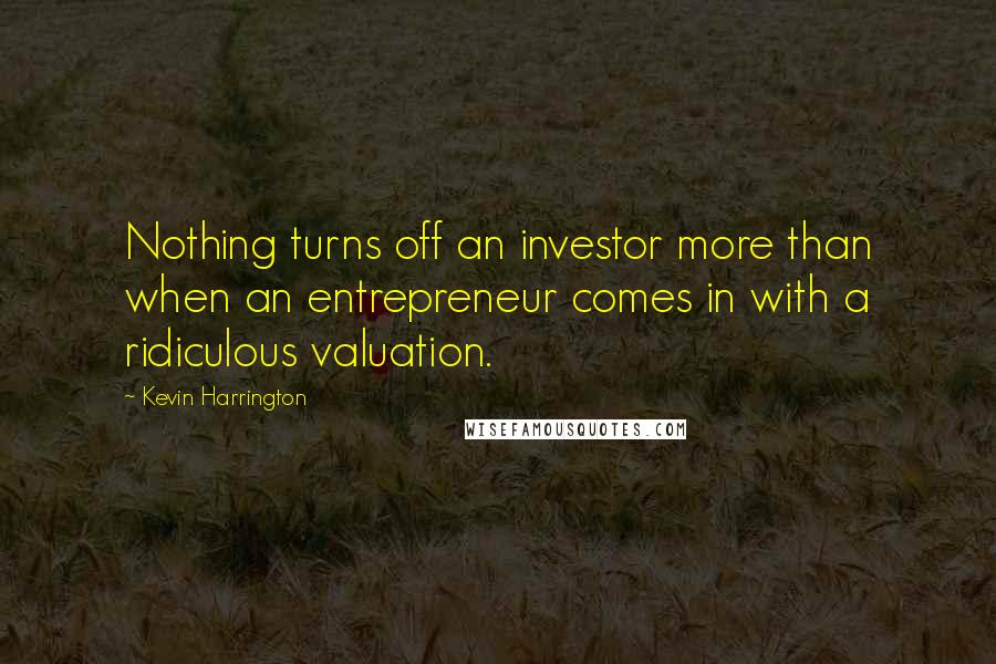 Kevin Harrington Quotes: Nothing turns off an investor more than when an entrepreneur comes in with a ridiculous valuation.
